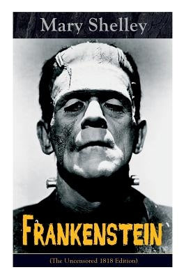 Frankenstein (The Uncensored 1818 Edition): A Gothic Classic - considered to be one of the earliest examples of Science Fiction Paperback E-Artnow