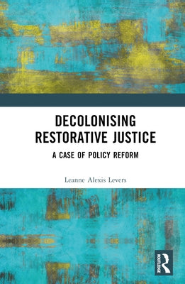 Decolonising Restorative Justice: A Case of Policy Reform by Levers, Leanne Alexis
