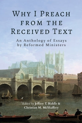 Why I Preach from the Received Text: An Anthology of Essays by Reformed Ministers Paperback Greater Heritage
