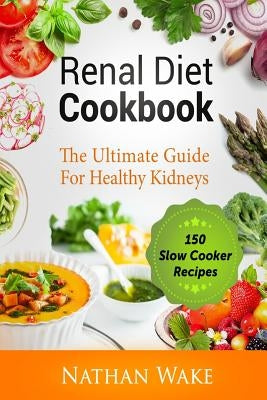 Renal Diet Cookbook: The Ultimate Guide For Healthy Kidneys - 150 Slow Cooker Recipes Paperback Createspace Independent Publishing Platform