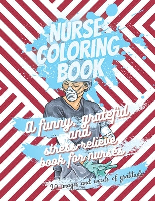 Nurse coloring book - A funny, grateful and stress-relieve book for nurses - 20 images and words of gratitude: Not a snarky or swearing book - It is a Paperback Independently Published