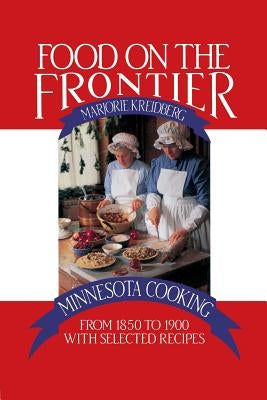 Food on the Frontier: Minnesota Cooking from 1850 to 1900 with Selected Recipes Paperback Minnesota Historical Society Press