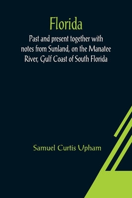 Florida: Past and present together with notes from Sunland, on the Manatee River, Gulf Coast of South Florida Paperback Alpha Edition