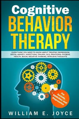 Cognitive Behavior Therapy for Anxiety, Addiction and Depression: Everything You Need to Know about Treating Depression, Social Anxiety, Addictions, O Paperback Independently Published