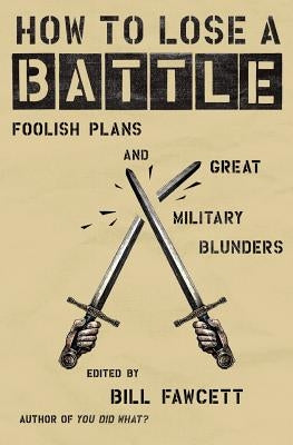 How to Lose a Battle: Foolish Plans and Great Military Blunders Paperback William Morrow & Company