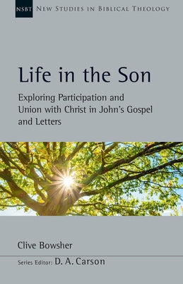 Life in the Son: Exploring Participation and Union with Christ in John's Gospel and Letters Paperback IVP Academic