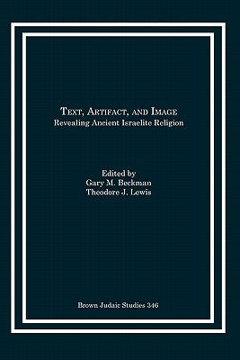 Text, Artifact, and Image: Revealing Ancient Israelite Religion by Beckman, Gary M.