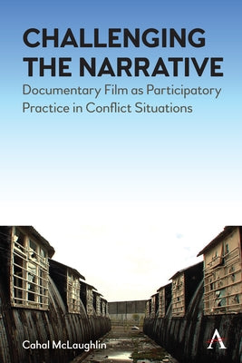 Challenging the Narrative: Documentary Film as Participatory Practice in Conflict Situations Paperback Anthem Press