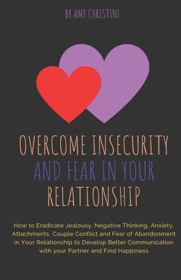 Overcome Insecurity and Fear in your Relationship: How to Eradicate Jealousy, Negative Thinking, Anxiety, Attachments, Couple Conflict and Fear of Aba Paperback Independently Published