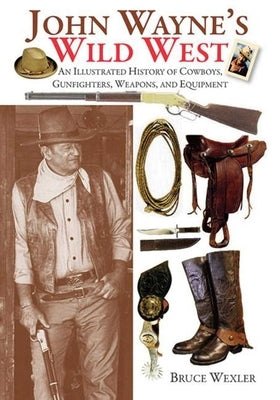 John Wayne's Wild West: An Illustrated History of Cowboys, Gunfighters, Weapons, and Equipment Paperback Skyhorse Publishing