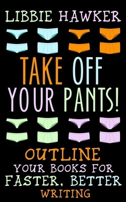 Take Off Your Pants!: Outline Your Books for Faster, Better Writing Createspace Independent Publishing Platform