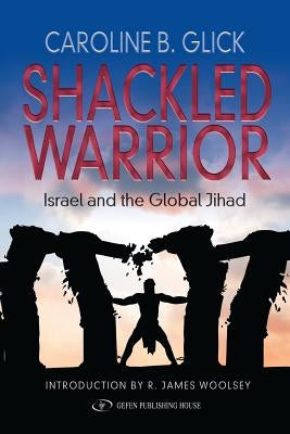 Shackled Warrior: Israel and the Global Jihad Paperback Createspace Independent Publishing Platform