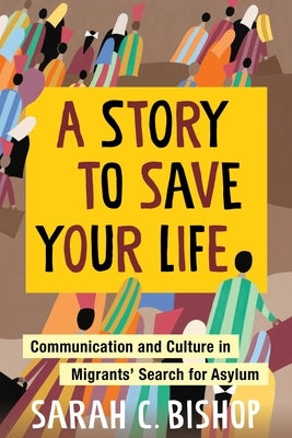 A Story to Save Your Life: Communication and Culture in Migrants' Search for Asylum Paperback Columbia University Press
