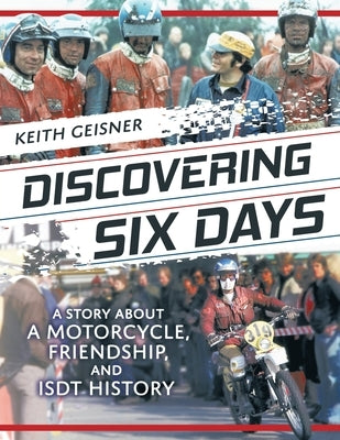 Discovering Six Days: A story about a Motorcycle, Friendship and ISDT History Paperback Geisner Motors LLC