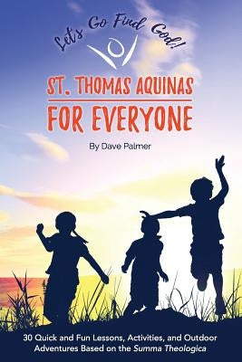 St. Thomas Aquinas for Everyone: 30 Quick and Fun Lessons, Activities and Outdoor Adventures Based on the Summa Theologica Paperback Dave Palmer