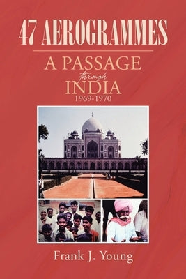47 Aerogrammes: A Passage through India 1969-1970 by Young, Frank J.