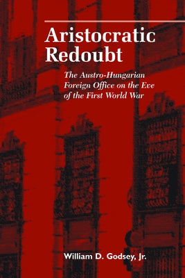 Aristocratic Redoubt: The Austro-Hungarian Foreign Office on the Eve of the First World War Paperback Purdue University Press