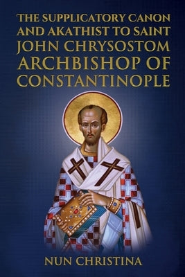 Supplicatory Canon and Akathist to Saint John Chrysostom Archbishop of Constantinople Paperback Lulu.com