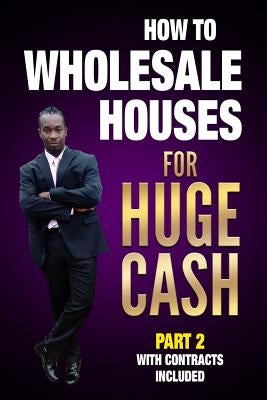 How to Wholesale Houses for Huge Cash Part 2 with Contracts Included: Realestate 101 Paperback Independently Published