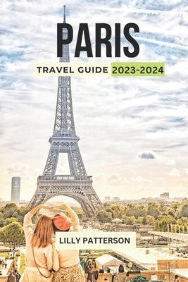 Paris Travel Guide 2023-2024: Discover the City of Light with the Latest Trends, Events and Tips Paperback Independently Published