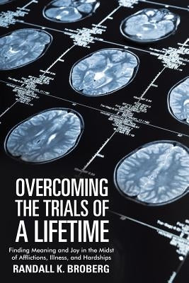 Overcoming the Trials of a Lifetime: Finding Meaning and Joy in the Midst of Afflictions, Illness, and Hardships Paperback WestBow Press