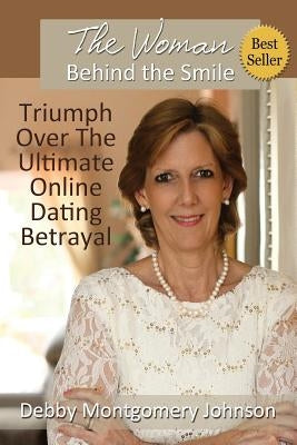 The Woman Behind the Smile: Triumph Over the Ultimate Online Dating Betrayal by Montgomery Johnson, Debby