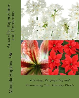 Amaryllis, Paperwhites and Poinsettias: Growing, Propagating and Reblooming Your Holiday Plants Paperback Cardigan River LLC