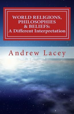 World Religions, Philosophies & Beliefs: A Different Interpretation Paperback Createspace Independent Publishing Platform
