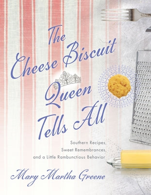 The Cheese Biscuit Queen Tells All: Southern Recipes, Sweet Remembrances, and a Little Rambunctious Behavior University of South Carolina Press