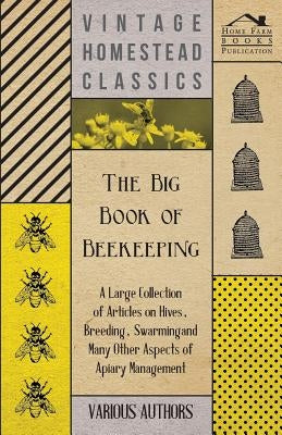 The Big Book of Beekeeping - A Large Collection of Articles on Hives, Breeding, Swarming and Many Other Aspects of Apiary Management Paperback Young Press
