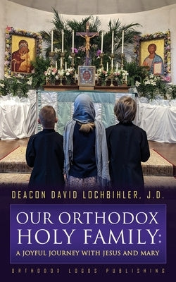 Our Orthodox Holy Family: A Joyful Journey with Jesus and Mary Paperback Orthodox Logos Foundation