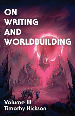 On Writing and Worldbuilding: Volume III by Hickson, Timothy