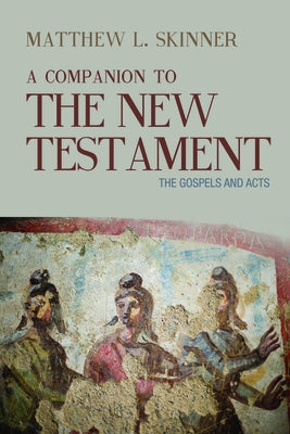 A Companion to the New Testament: The Gospels and Acts by Skinner, Matthew L.