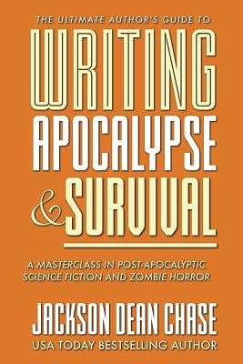 Writing Apocalypse and Survival: A Masterclass in Post-Apocalyptic Science Fiction and Zombie Horror by Chase, Jackson Dean