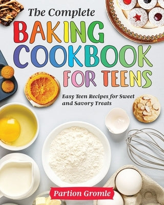 The Complete Baking Cookbook for Teens: Easy Teen Recipes for Sweet and Savory Treats Paperback Independently Published