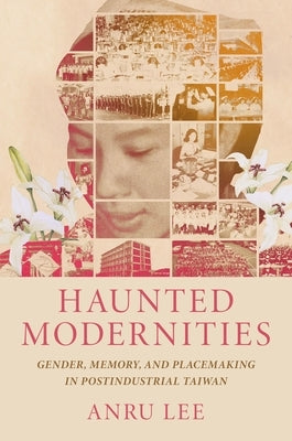 Haunted Modernities: Gender, Memory, and Placemaking in Postindustrial Taiwan Paperback University of Hawaii Press