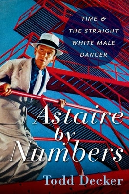 Astaire by Numbers: Time & the Straight White Male Dancer Paperback Oxford University Press, USA