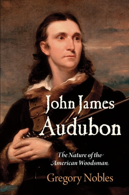 John James Audubon: The Nature of the American Woodsman Paperback University of Pennsylvania Press