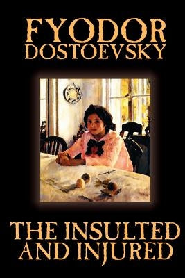 The Insulted and Injured by Fyodor Mikhailovich Dostoevsky, Fiction, Literary Paperback Wildside Press