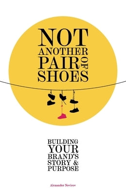 Not Another Pair of Shoes: Building Your Brand's Story and Purpose Paperback Alexander Novicov