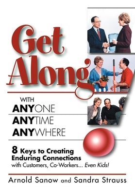 Get Along with Anyone, Anytime, Anywhere!: 8 Keys to Creating Enduring Connections with Customers, Co-Workers, Even Kids! by Sanow, Arnold