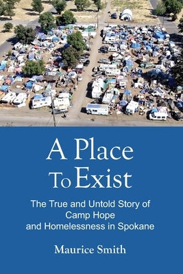 A Place To Exist: The True and Untold Story of Camp Hope and Homlessness in Spokane Paperback Rising River Media