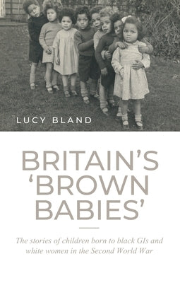 Britain's 'Brown Babies': The Stories of Children Born to Black GIS and White Women in the Second World War Paperback Manchester University Press