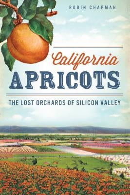 California Apricots: The Lost Orchards of Silicon Valley Paperback History Press (SC)