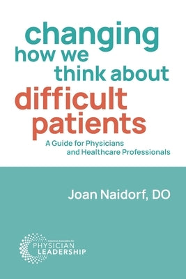 Changing How We Think about Difficult Patients: A Guide for Physicians and Healthcare Professionals Paperback American Association for Physician Leadership