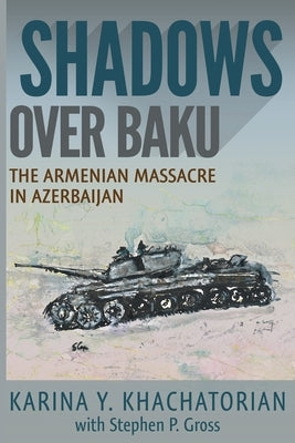 Shadows Over Baku: The Armenian Massacre in Azerbaijan by Khachatorian, Karina Yesayeva