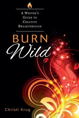Burn Wild: A Writer's Guide to Creative Breakthrough Paperback Christi Krug