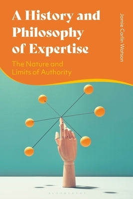 A History and Philosophy of Expertise: The Nature and Limits of Authority Paperback Bloomsbury Publishing PLC