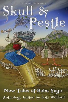 Skull and Pestle: New Tales of Baba Yaga Paperback World Weaver Press