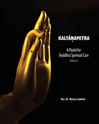 Kalyanamitra: A Model for Buddhist Spiritual Care, Volume 1 by Sanford, Monica